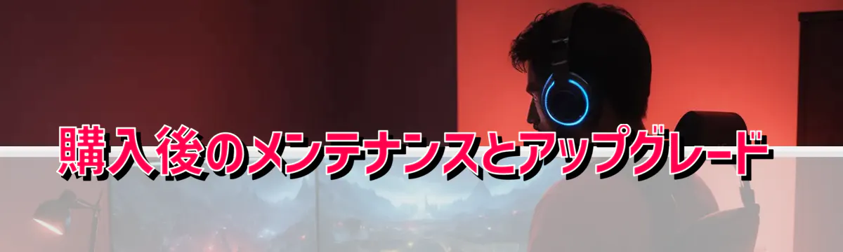 購入後のメンテナンスとアップグレード