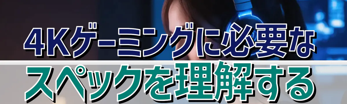 4Kゲーミングに必要なスペックを理解する