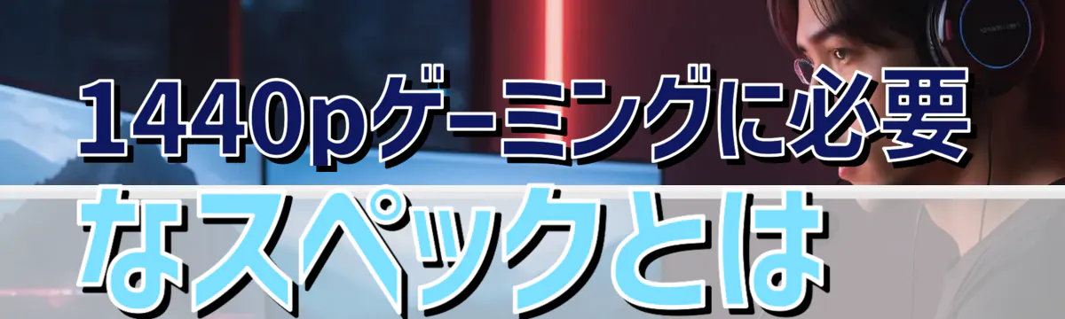 1440pゲーミングに必要なスペックとは