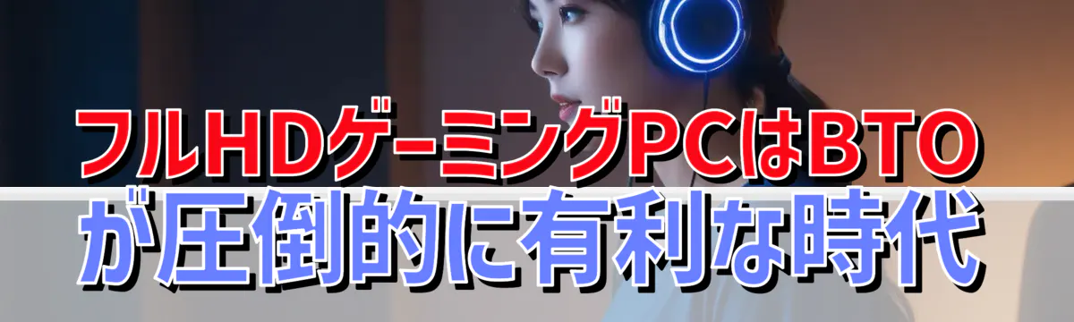 フルHDゲーミングPCはBTOが圧倒的に有利な時代