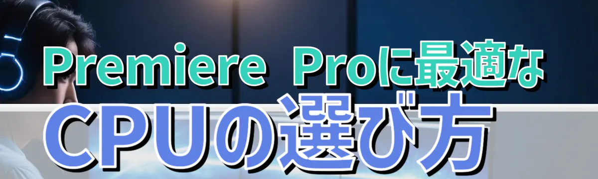 Premiere Proに最適なCPUの選び方