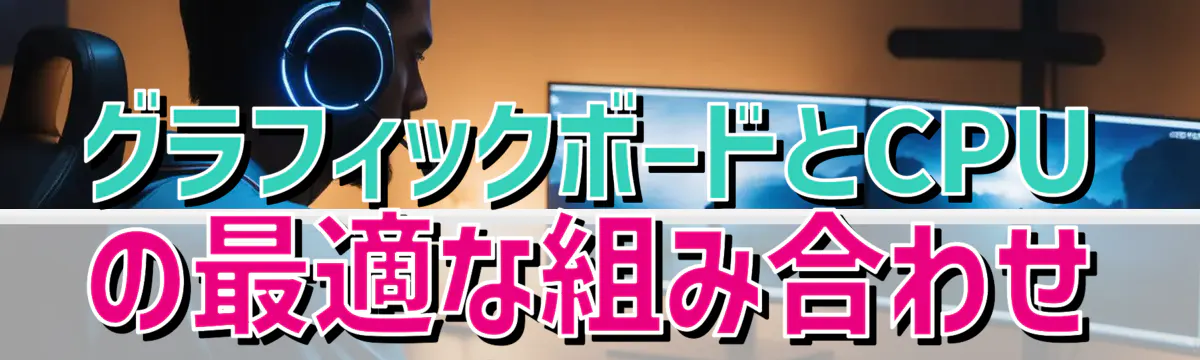 グラフィックボードとCPUの最適な組み合わせ