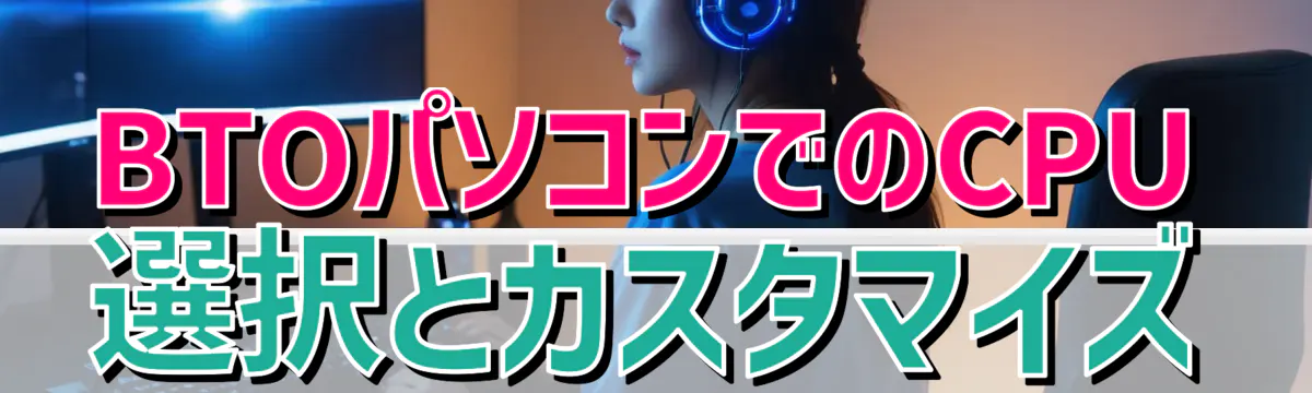 BTOパソコンでのCPU選択とカスタマイズ