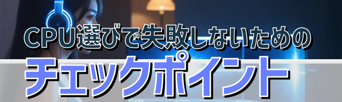 CPU選びで失敗しないためのチェックポイント