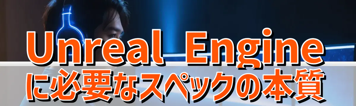 Unreal Engineに必要なスペックの本質