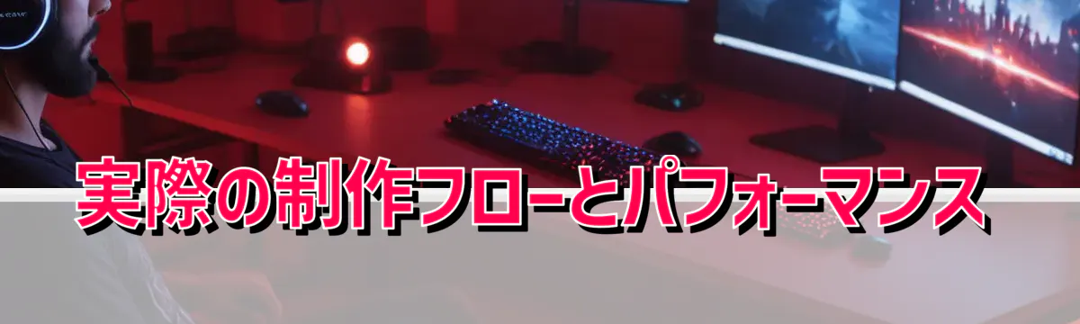 実際の制作フローとパフォーマンス