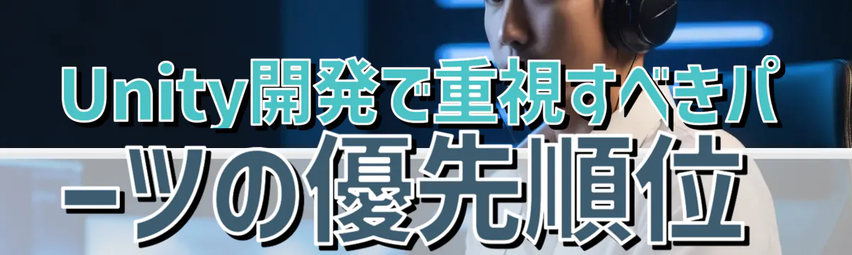 Unity開発で重視すべきパーツの優先順位