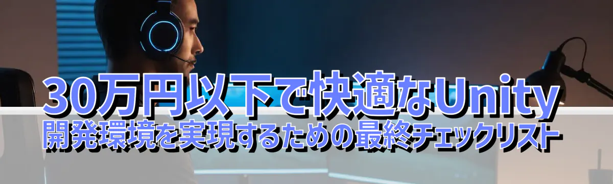 30万円以下で快適なUnity開発環境を実現するための最終チェックリスト