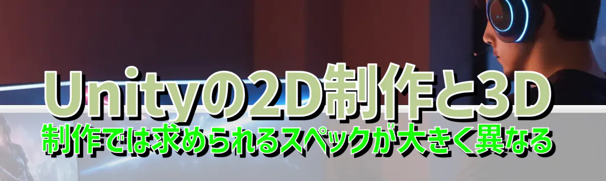 Unityの2D制作と3D制作では求められるスペックが大きく異なる