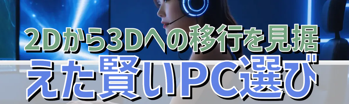 2Dから3Dへの移行を見据えた賢いPC選び