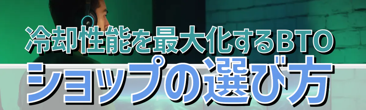 冷却性能を最大化するBTOショップの選び方