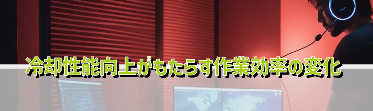 冷却性能向上がもたらす作業効率の変化