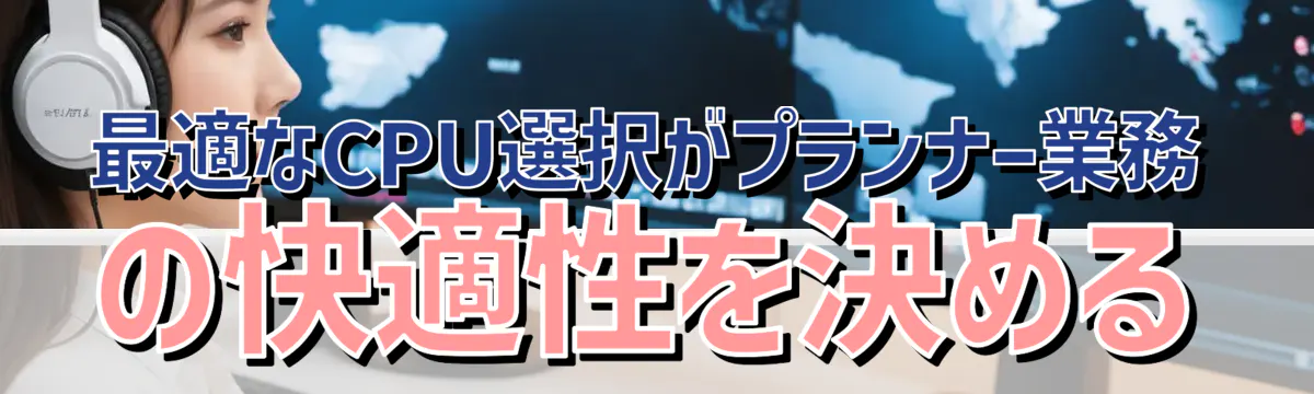 最適なCPU選択がプランナー業務の快適性を決める