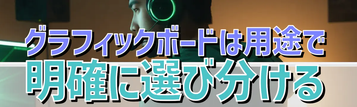 グラフィックボードは用途で明確に選び分ける