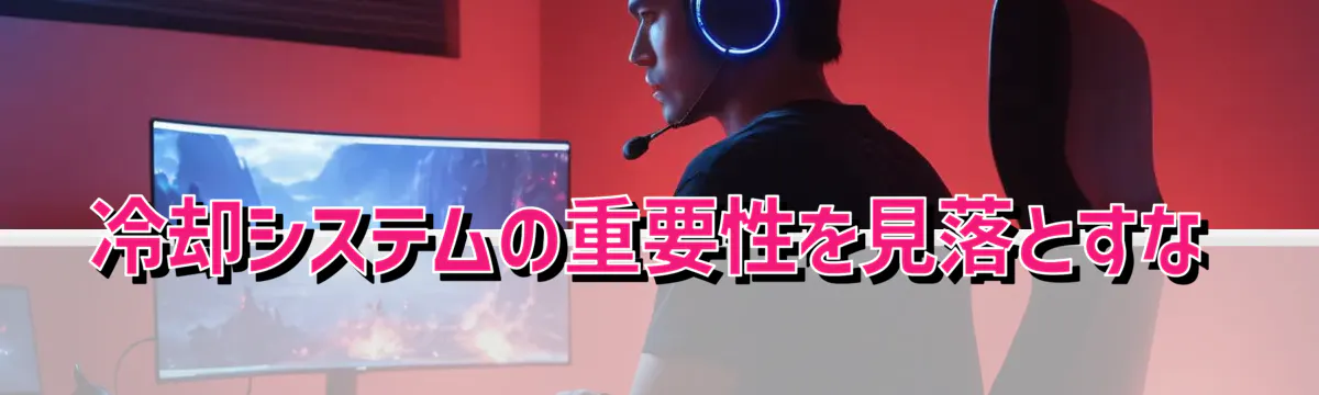 冷却システムの重要性を見落とすな