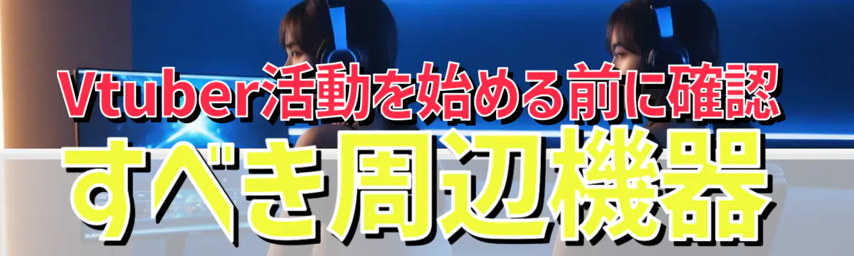 Vtuber活動を始める前に確認すべき周辺機器