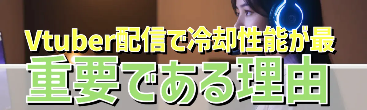Vtuber配信で冷却性能が最重要である理由