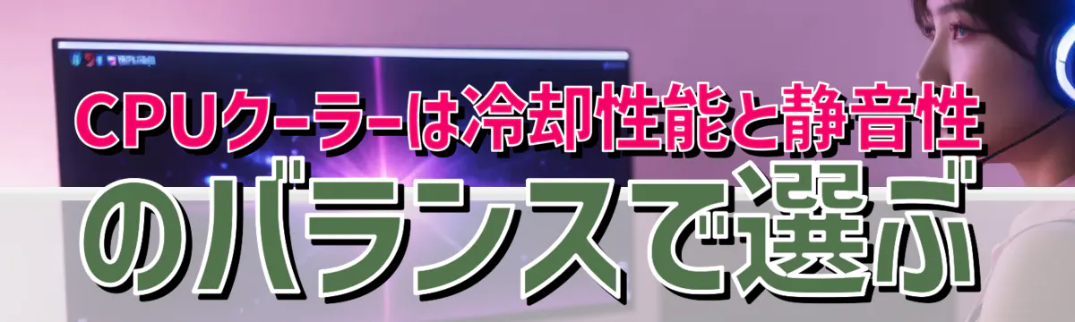 CPUクーラーは冷却性能と静音性のバランスで選ぶ