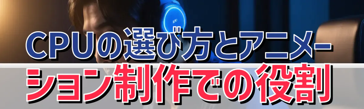 CPUの選び方とアニメーション制作での役割