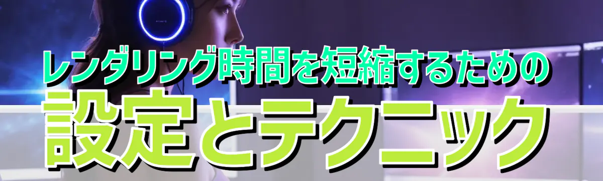 レンダリング時間を短縮するための設定とテクニック