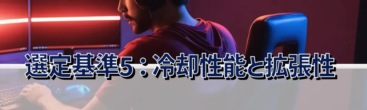 選定基準5：冷却性能と拡張性
