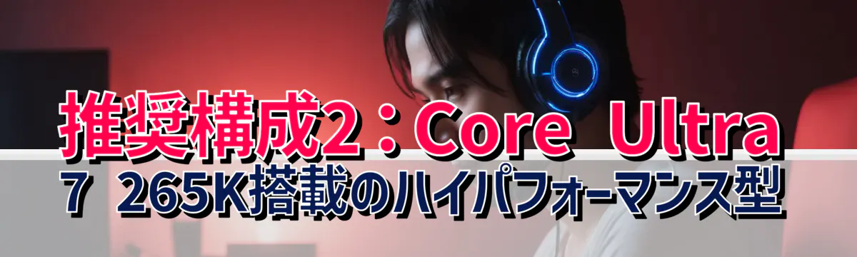 推奨構成2：Core Ultra 7 265K搭載のハイパフォーマンス型