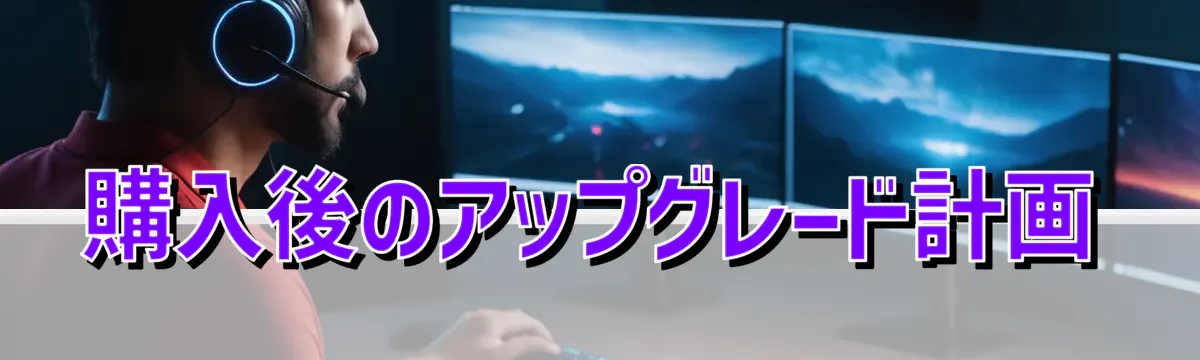 購入後のアップグレード計画