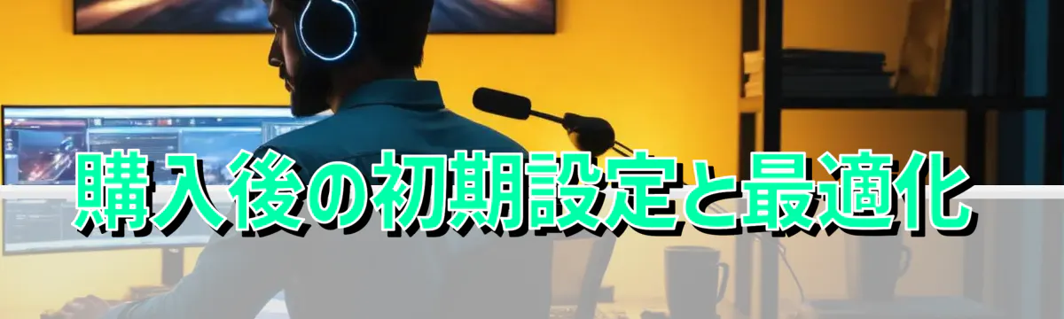 購入後の初期設定と最適化