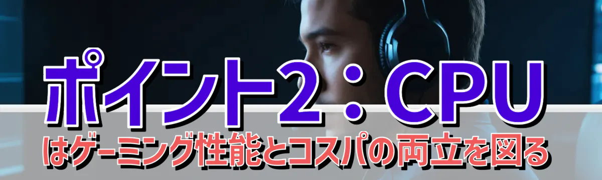 ポイント2:CPUはゲーミング性能とコスパの両立を図る