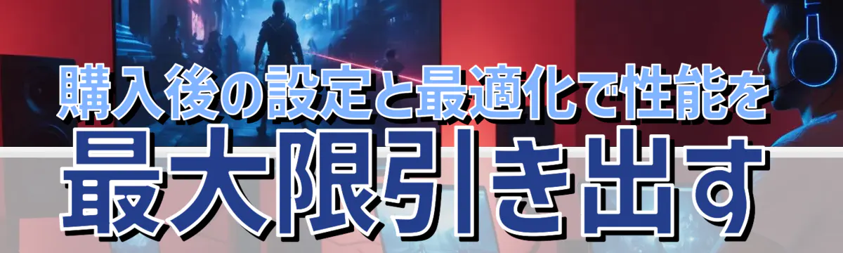購入後の設定と最適化で性能を最大限引き出す