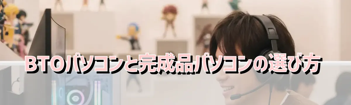 BTOパソコンと完成品パソコンの選び方