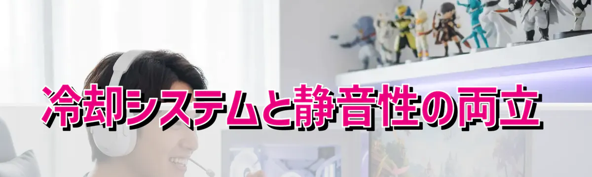 冷却システムと静音性の両立
