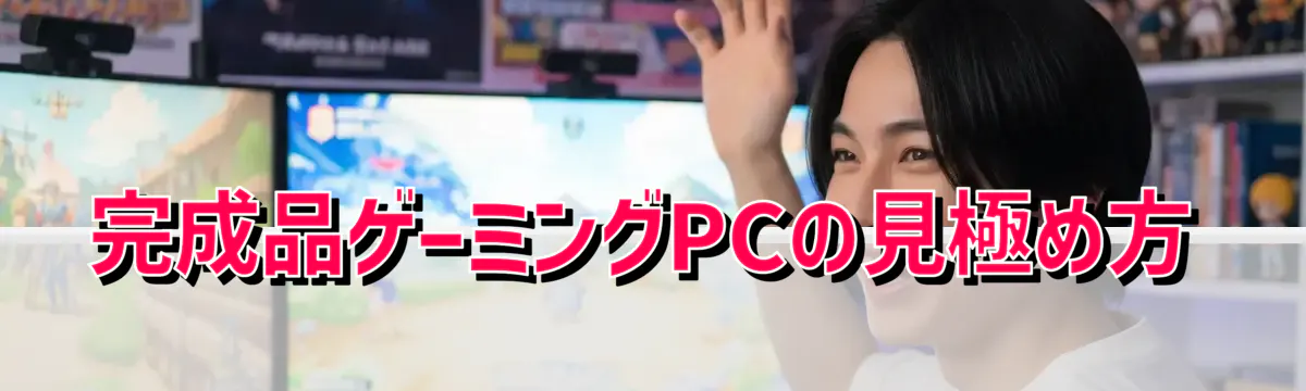 完成品ゲーミングPCの見極め方