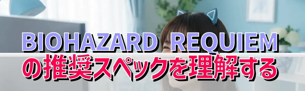 BIOHAZARD REQUIEMの推奨スペックを理解する