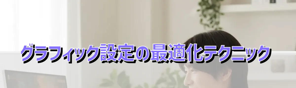 グラフィック設定の最適化テクニック