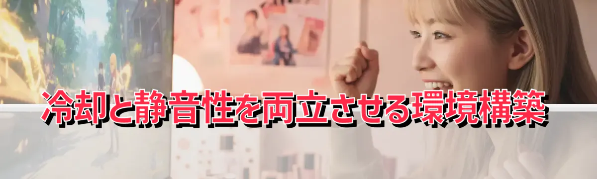 冷却と静音性を両立させる環境構築