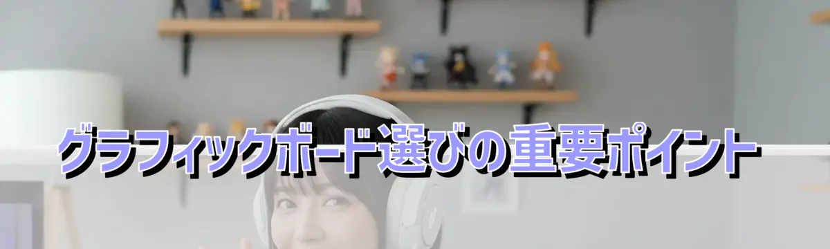 グラフィックボード選びの重要ポイント