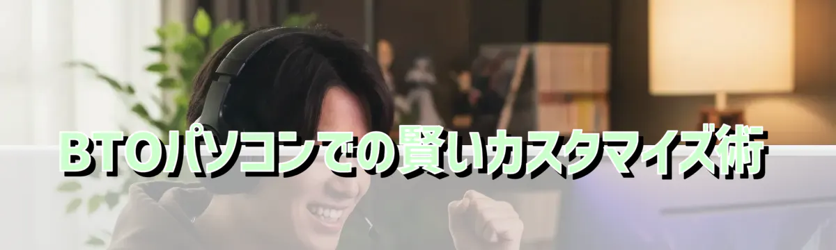 BTOパソコンでの賢いカスタマイズ術