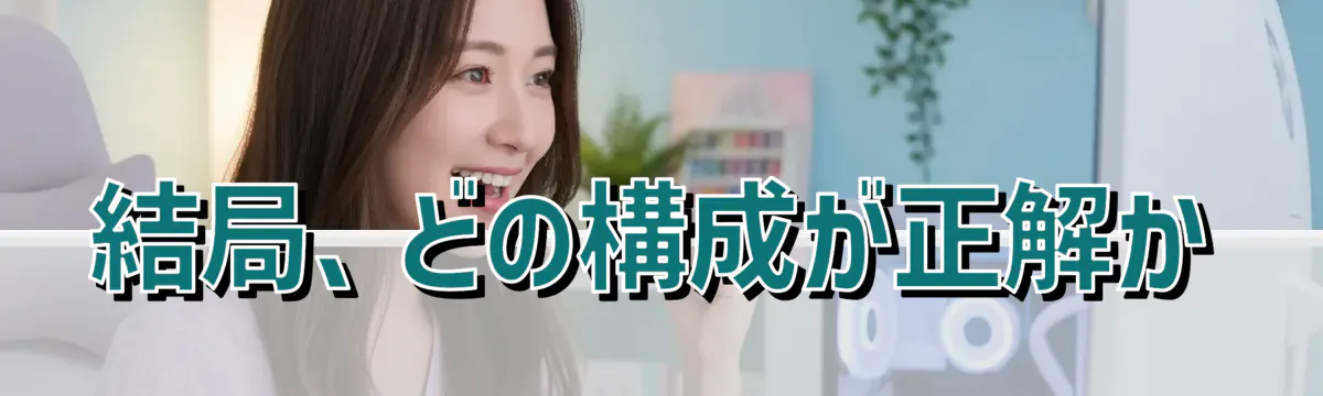 結局、どの構成が正解か