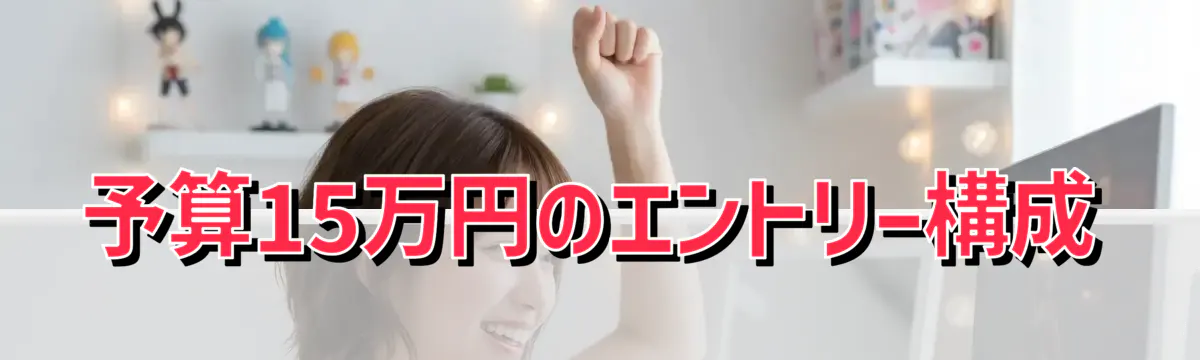 予算15万円のエントリー構成