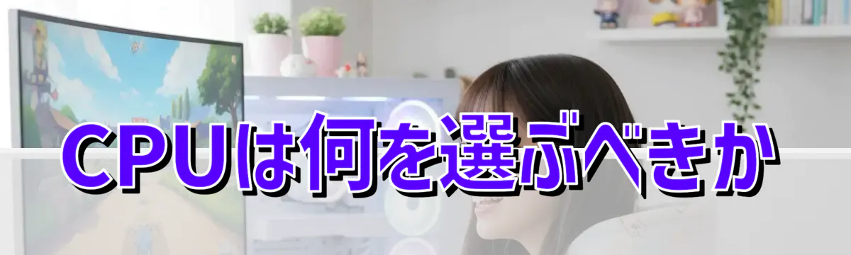 CPUは何を選ぶべきか