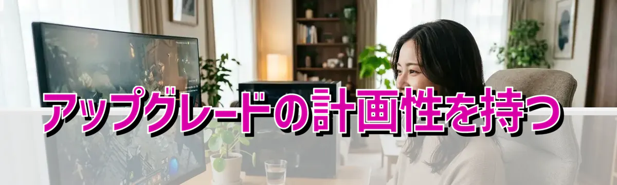 アップグレードの計画性を持つ