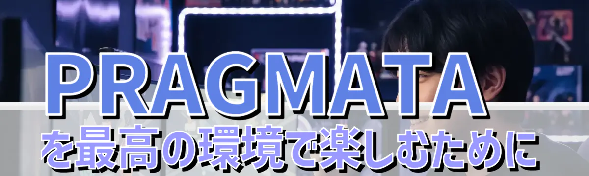 PRAGMATAを最高の環境で楽しむために