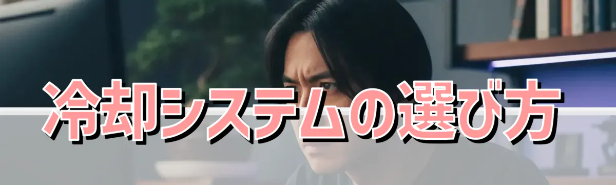 冷却システムの選び方