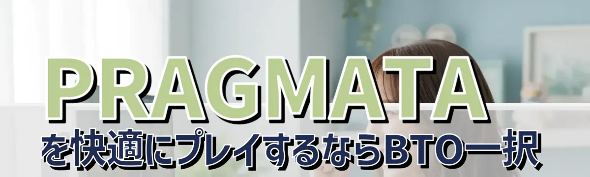 PRAGMATAを快適にプレイするならBTO一択