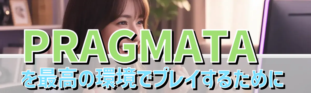PRAGMATAを最高の環境でプレイするために