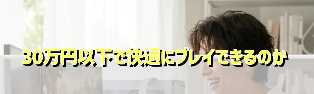 30万円以下で快適にプレイできるのか