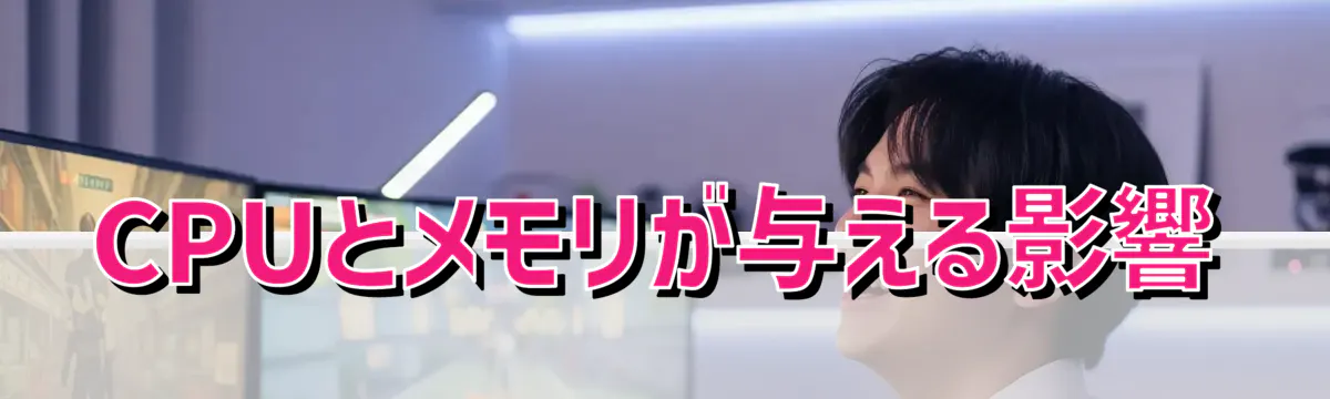 CPUとメモリが与える影響