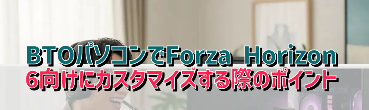 BTOパソコンでForza Horizon 6向けにカスタマイズする際のポイント