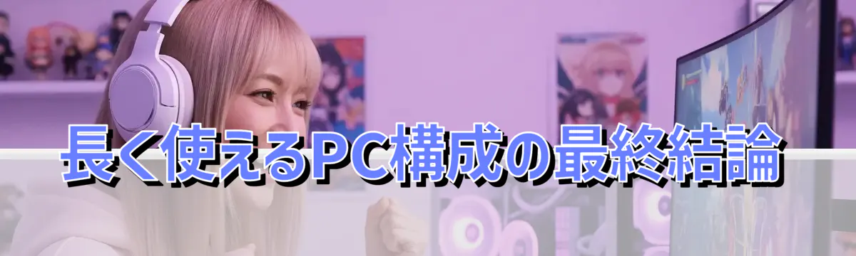 長く使えるPC構成の最終結論